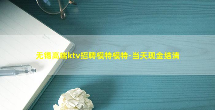 无锡高端ktv招聘模特模特-当天现金结清