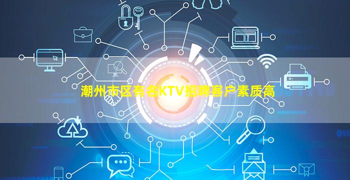 潮州市区有名KTV招聘客户素质高